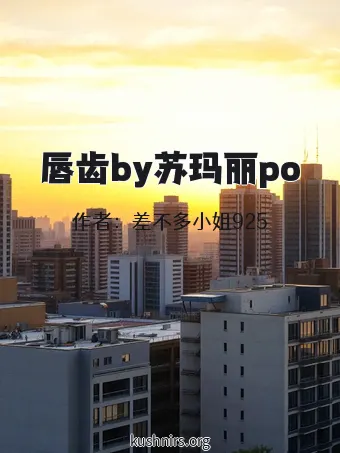 唇齿by苏玛丽po