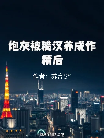 炮灰被糙汉养成作精后