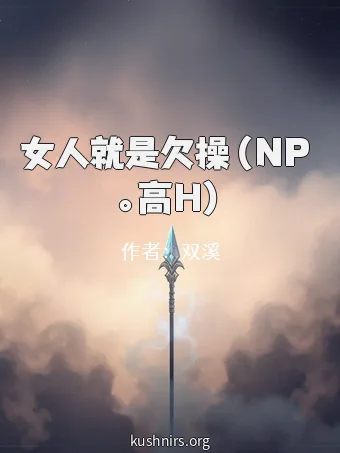 女人就是欠操（NP 。高H）