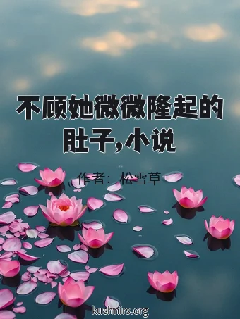 不顾她微微隆起的肚子,小说