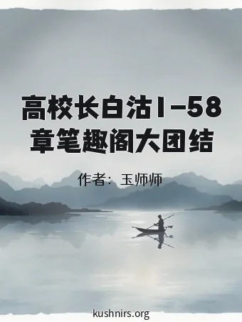 高校长白沽1-58章笔趣阁大团结