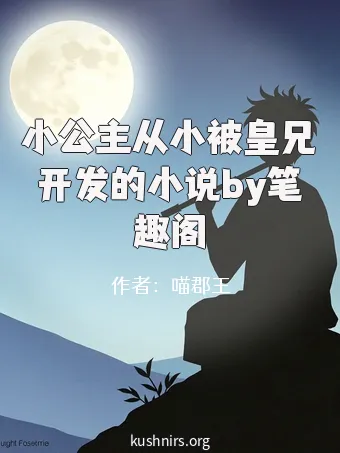 小公主从小被皇兄开发的小说by笔趣阁