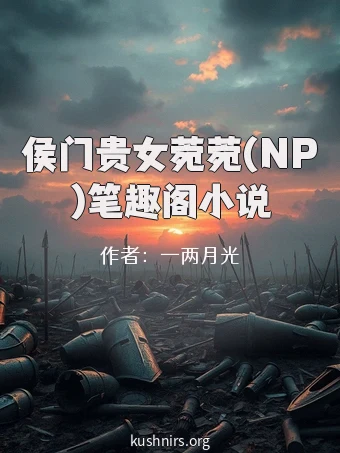 侯门贵女菀菀(NP)笔趣阁小说