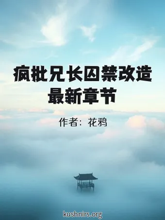 疯批兄长囚禁改造最新章节