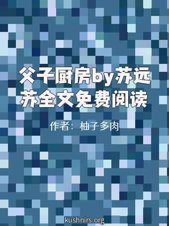 父子厨房by苏远苏全文免费阅读