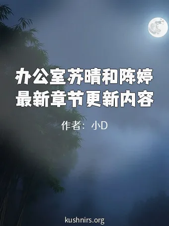 办公室苏晴和陈婷最新章节更新内容