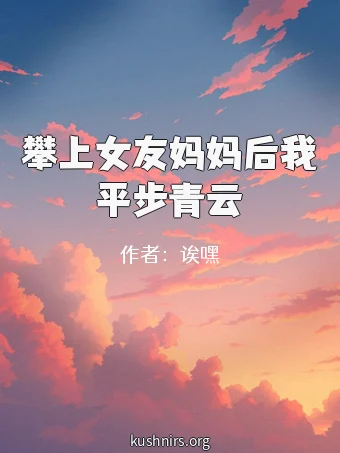 攀上女友妈妈后我平步青云