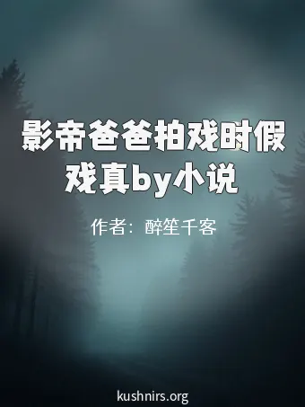 影帝爸爸拍戏时假戏真by小说