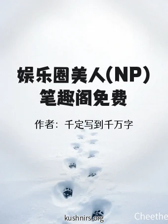 娱乐圈美人(NP)笔趣阁免费
