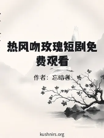 热风吻玫瑰短剧免费观看