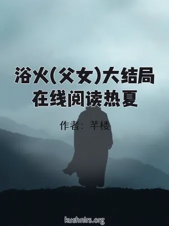 浴火(父女)大结局在线阅读热夏