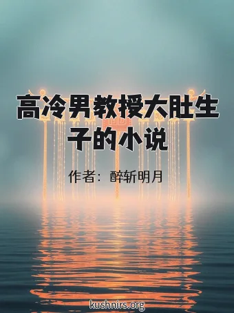 高冷男教授大肚生子的小说