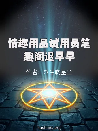情趣用品试用员笔趣阁迟早早