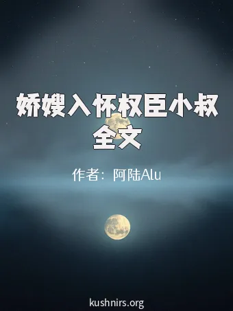 娇嫂入怀权臣小叔全文