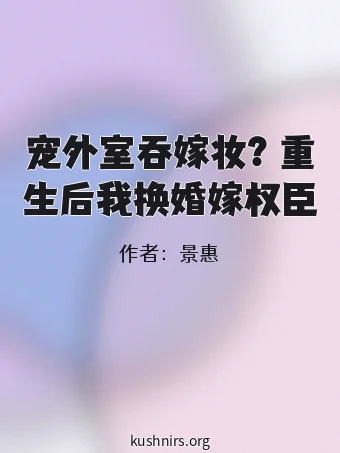 宠外室吞嫁妆？重生后我换婚嫁权臣