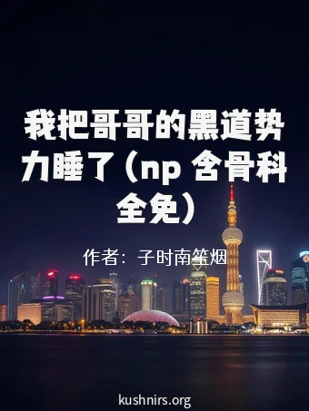 我把哥哥的黑道势力睡了（np 含骨科 全免）