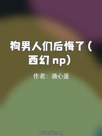 狗男人们后悔了（西幻 np）