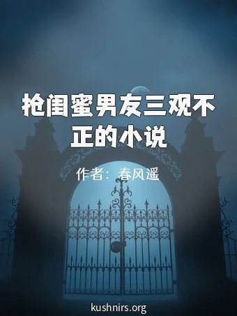 抢闺蜜男友三观不正的小说