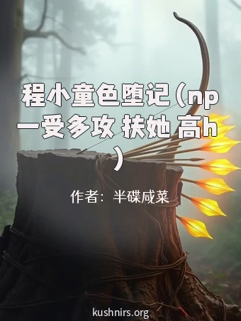 程小童色堕记（np一受多攻 扶她 高h ）