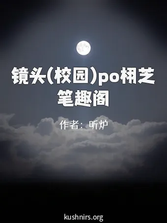 镜头(校园)po栩芝笔趣阁