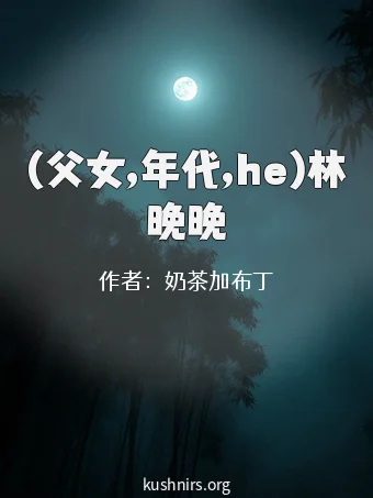 (父女,年代,he)林晚晚