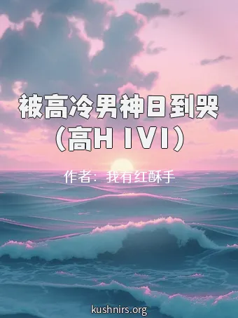 被高冷男神日到哭（高H 1V1）