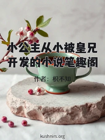 小公主从小被皇兄开发的小说笔趣阁