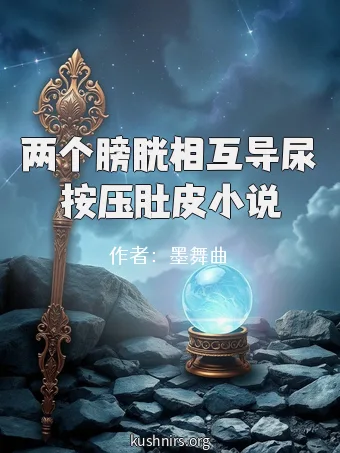 两个膀胱相互导尿按压肚皮小说