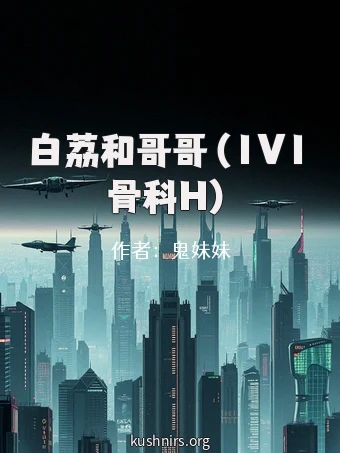 白荔和哥哥（1V1骨科H）