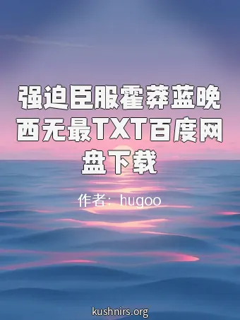 强迫臣服霍莽蓝晚西无最TXT百度网盘下载
