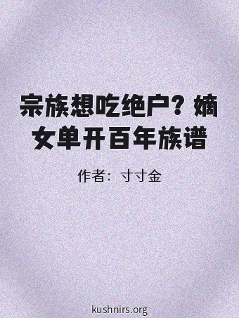 宗族想吃绝户？嫡女单开百年族谱