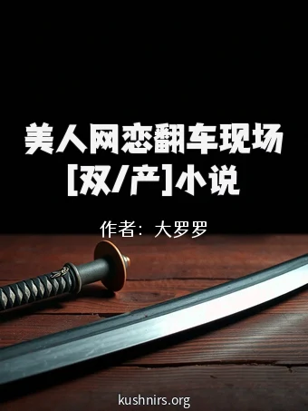 美人网恋翻车现场[双/产]小说