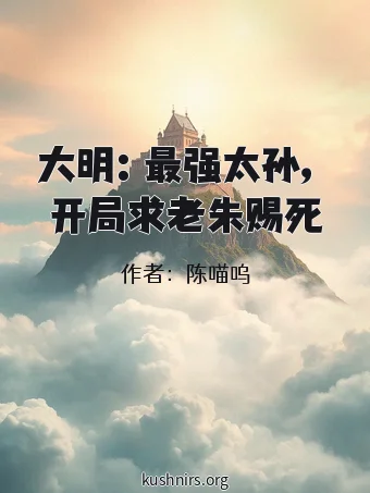 大明：最强太孙，开局求老朱赐死