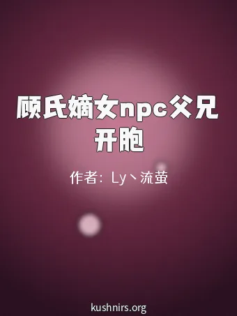 顾氏嫡女npc父兄开胞