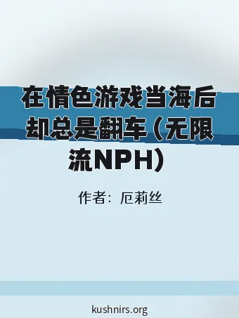 在情色游戏当海后却总是翻车（无限流NPH）