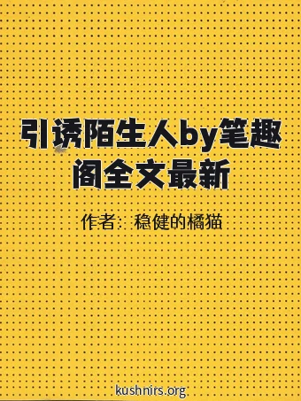 引诱陌生人by笔趣阁全文最新