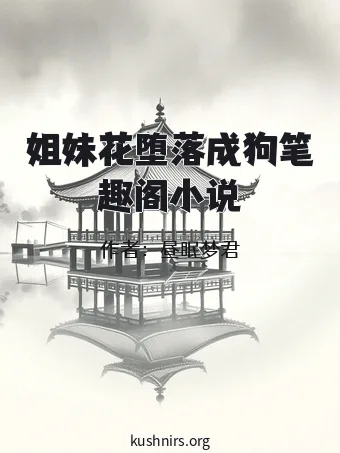 姐妹花堕落成狗笔趣阁小说