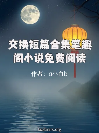 交换短篇合集笔趣阁小说免费阅读