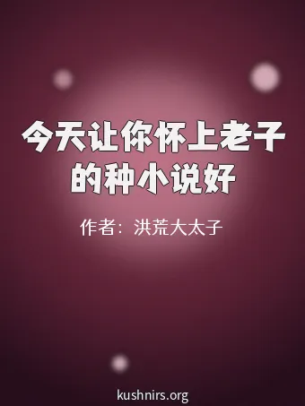 今天让你怀上老子的种小说好