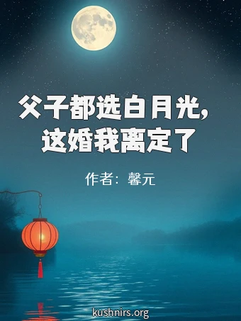 父子都选白月光，这婚我离定了