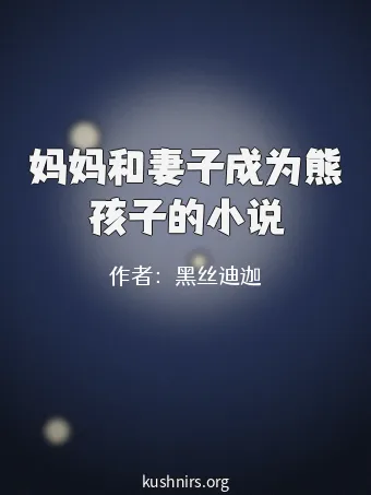 妈妈和妻子成为熊孩子的小说
