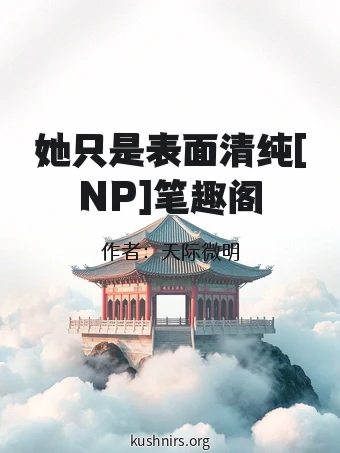 她只是表面清纯[NP]笔趣阁