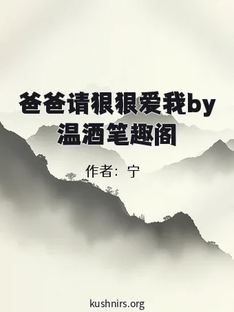 爸爸请狠狠爱我by温酒笔趣阁