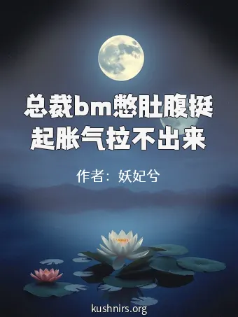 总裁bm憋肚腹挺起胀气拉不出来