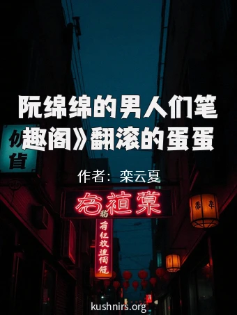 阮绵绵的男人们笔趣阁》翻滚的蛋蛋