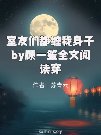室友们都缠我身子by顾一笙全文阅读穿