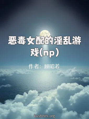 恶毒女配的淫乱游戏(np)