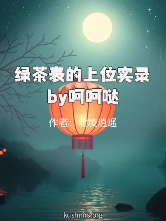 绿茶表的上位实录by呵呵哒