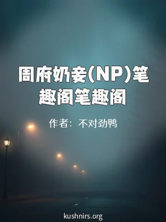 周府奶妾(NP)笔趣阁笔趣阁
