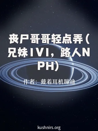 丧尸哥哥轻点弄（兄妹1V1，路人NPH）